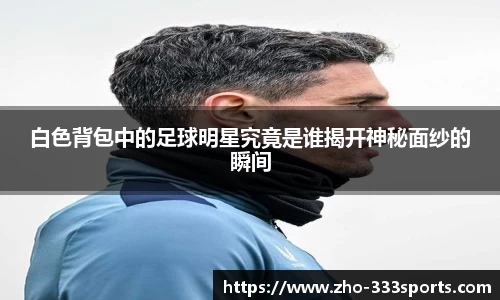 白色背包中的足球明星究竟是谁揭开神秘面纱的瞬间