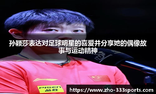 孙颖莎表达对足球明星的喜爱并分享她的偶像故事与运动精神