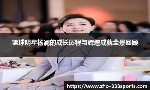 篮球明星杨澜的成长历程与辉煌成就全景回顾